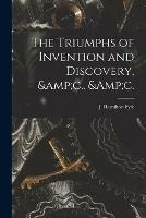 The Triumphs of Invention and Discovery, &c., &c.