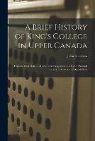 A Brief History of King's College in Upper Canada [microform]: From Its First Germ in 1797, to Its Suppression in 1850; Pastoral Letters, Petitions, and Appendices