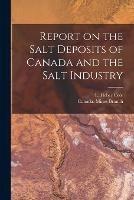 Report on the Salt Deposits of Canada and the Salt Industry [microform]