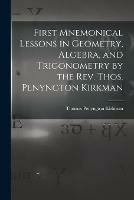 First Mnemonical Lessons in Geometry, Algebra, and Trigonometry by the Rev. Thos. Penyngton Kirkman - cover