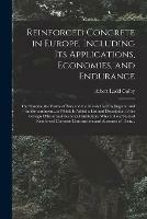 Reinforced Concrete in Europe, Including Its Applications, Economies, and Endurance; the Systems, the Forms of Bars and the Metals Used in England and on the Continent...to Which is Added a List and Description of the Foreign Official and Technical...