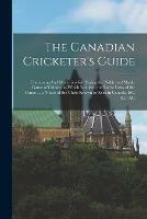 The Canadian Cricketer's Guide [microform]: Containing Full Directions for Playing the Noble and Manly Game of Cricket, to Which is Added the Latest Laws of the Game ... a Notice of the Clubs Known to Exist in Canada, &c. &c. &c - Anonymous - cover
