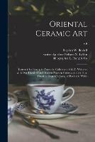 Oriental Ceramic Art: Illustrated by Examples From the Collection of W.T. Walters: With One Hundred and Sixteen Plates in Colors and Over Four Hundred Reproductions in Black and White; v.9