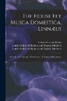 The House Fly Musca Domestica, Linnaeus: a Study of Its Structure, Development, Bionomics and Economy, [electronic Resource]