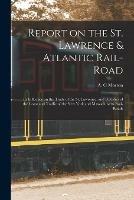 Report on the St. Lawrence & Atlantic Rail-road [microform]: Its Influence on the Trade of the St. Lawrence, and Statistics of the Coast and Traffic of the New York and Massachusetts Rail-roads