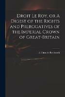 Droit Le Roy, or A Digest of the Rights and Prerogatives of the Imperial Crown of Great-Britain - cover