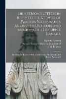 Dr. Ryerson's Letters in Reply to the Attacks of Foreign Ecclesiastics Against the Schools and Municipalities of Upper Canada [microform]: Including the Letters of Bishop Charbonnel, Mr. Bruyere, and Bishop Pinsoneault