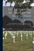 The Regimental Records of the British Army: a Historical Re´sume´ Chronologically Arranged of Titles, Campaigns, Honours, Uniforms, Facings, Badges, Nicknames, Etc.