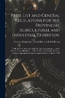 Prize List and General Regulations for the Provincial Agricultural and Industrial Exhibition [microform]: to Be Held by Authority of the Provincial Legislature ... in the City Exhibition Buildings ... Halifax, N.S., on Monday, Tuesday ... Friday, ...