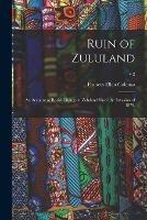 Ruin of Zululand: an Account of British Doings in Zululand Since the Invasion of 1879.; v.2