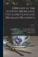 A History of the Scottish Highlands, Highland Clans and Highland Regiments; Volume 1 - Thomas 1816-1886 MacLauchlan - cover