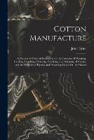 Cotton Manufacture: a Manual of Practical Instruction in the Processes of Opening, Carding, Combing, Drawing, Doubling, and Spinning of Cotton, and the Methods of Dyeing and Preparing Goods for the Market