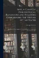 Siris, a Chain of Philosophical Reflexions and Inquiries Concerning the Virtues of Tar Water: and Divers Other Subjects Connected Together and Arising One From Another - George 1685-1753 Berkeley - cover