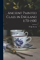 Ancient Painted Glass in England 1170-1500