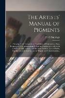 The Artists' Manual of Pigments: Showing Their Composition, Conditions of Permanency, Non-permanency, and Adulterations, Effects in Combination With Each Other and With Vehicles, and the Most Reliable Tests of Purity, Together With the Science and Art...