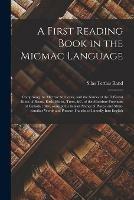 A First Reading Book in the Micmac Language [microform]: Comprising the Micmac Numerals, and the Names of the Different Kinds of Beasts, Birds, Fishes, Trees, &c. of the Maritime Provinces of Canada; Also, Some of the Indian Names of Places, and Many...