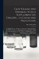 Clay Glazes and Enamels, With a Supplement on Crazing, Its Cause and Prevention; the Whole Forming a Treatise on Glazing and Enameling Brick, Terra Cotta and Pottery, Including Exact Recipes and Formulas for All the Principal Colors Now in Use, And... - Henry R Griffen - cover