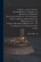 A Practical View of Homoeopathy, Being an Address to British Practitioners on the General Applicability and Superior Efficacy of the Homoeopathic Method in the Treatment of Disease With Cases