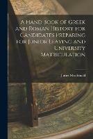 A Hand Book of Greek and Roman History for Candidates Preparing for Junior Leaving and University Matriculation [microform]