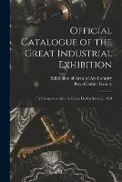 Official Catalogue of the Great Industrial Exhibition: (in Connection With the Royal Dublin Society), 1853