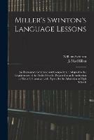 Miller's Swinton's Language Lessons: an Elementary Grammar and Composition: Adapted to the Requirements of the Public Schools, Prepared as an Introduction to Mason's Grammar, With Papers Set for Admission to High Schools