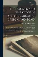 The Tonsils and the Voice in Science, Surgery, Speech and Song; a Comprehensive Monograph on the Structure, Utility, Derangements and Treatment of the Tonsils, and of Their Relationship to Perfect Tone Production. A Research Study With Original...