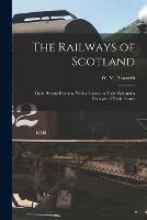 The Railways of Scotland: Their Present Position. With a Glance at Their Past and a Forecast of Their Future