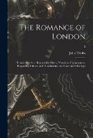 The Romance of London: Historic Sketches, Remarkable Duels, Notorious Highwaymen, Rogueries, Crimes, and Punishments, and Love and Marriage; 2