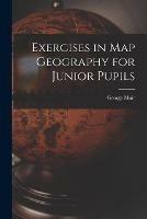 Exercises in Map Geography for Junior Pupils [microform]