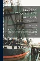 Modern Woodmen of America Illustrated: the Complete Revised Official Ritual of the Beneficiary and Fraternal Degrees, Including the Unwritten or Secret Work, and the Installation and Funeral Ceremonies With the Odes and Hymns of the Order.