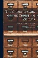 The Groundwork of the Christian Virtues: a Course of Lectures - cover