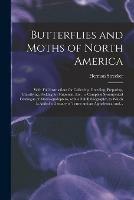 Butterflies and Moths of North America [microform]: With Full Instructions for Collecting, Breeding, Preparing, Classifying, Packing for Shipment, Etc.: a Complete Synonymical Catalogue of Macrolepidoptera, With a Full Bibliography, to Which is Added...