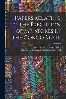 Papers Relating to the Execution of Mr. Stokes in the Congo State