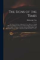 The Signs of the Times: or, Wonderful Signs of Wonderful Times, Being a Faithful Collection and Impartial Relation of Several Signs and Wonders, Called Properly Prodigies, (together With Some Philosophical and Theological Descants Upon Them) Which...