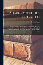 Secret Societies Illustrated: Comprising the So-called Secrets of Freemasonry, Adoptive Masonry, Revised Oddfelowship, Good Templarism, Temple of Honor, United Sons of Industry, Knights of Pythias and the Grange.