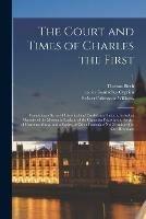 The Court and Times of Charles the First: Containing a Series of Historical and Confidential Letters, Including Memoirs of the Mission in England of the Capuchin Friars in the Service of Henrietta Maria, and a Variety of Other Particulars Not...; 1