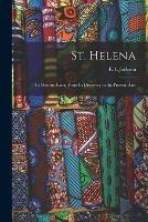 St. Helena: the Historic Island From Its Discovery to the Present Date