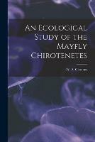 An Ecological Study of the Mayfly Chirotenetes [microform]