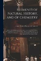 Elements of Natural History, and of Chemistry: Being the Second Edition of the Elementary Lectures on Those Sciences, First Published in 1782, and Now Greatly Enlarged and Improved, by the Author, M. De Fourcroy ... Translated Into English. With...; Vol. 2.