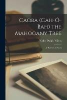 Caoba (Cah-o-bah) the Mahogany Tree: a Tale of the Forest