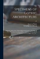 Specimens of Gothic Architecture; Selected From Various Ancient Edifices in England: Consisting of Plans, Elevations, Sections, and Parts at Large ... Accompanied by Historical and Descriptive Accounts ..; v.2
