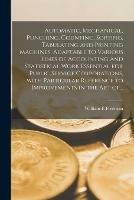 Automatic, Mechanical, Punching, Counting, Sorting, Tabulating and Printing Machines, Adaptable to Various Lines of Accounting and Statistical Work Essential for Public Service Corporations, With Particular Reference to Improvements in the Art Of...