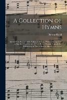 A Collection of Hymns: Intended for the Use of the Citizens of Zion, Whose Privilege It is to Sing the High Praises of God, While Passing Through the Wilderness to Their Glorious Inheritance Above