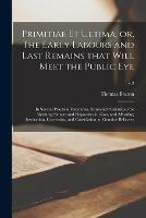 Primitiae Et Ultima, or, The Early Labours and Last Remains That Will Meet the Public Eye: in Several Practical Discourses, Eminently Calculated for Alarming Sinners and Hypocrites in Zion, and Affording Instruction, Correction, and Consolation, To...; v.2