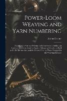 Power-loom Weaving and Yarn Numbering: According to Various Systems, With Conversion Tables: an Auxiliary and Text-book for Pupils of Weaving Schools, as Well as for Self-instruction, and for General Use by Those Engaged in the Weaving Industry