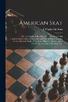 American Skat: or, The Game of Skat Defined: a Descriptive and Comprehensive Guide on the Rules and Plays of This Interesting Game, Including Table, Definition of Phrases, Finesses, and a Full Treatise on Skat as Played To-day