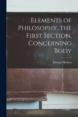 Elements of Philosophy, the First Section, Concerning Body - Thomas 1588-1679 Hobbes - cover