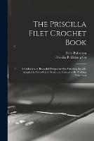 The Priscilla Filet Crochet Book: a Collection of Beautiful Designs in Filet Crochet, Equally Adapted to Cross-stitch Beads and Canvas With Working Directions - Belle Robinson - cover