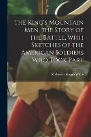The King's Mountain Men, the Story of the Battle, With Sketches of the American Soldiers Who Took Part - Katherine Keogh White - cover