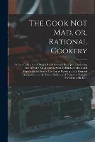 The Cook Not Mad, or, Rational Cookery [microform]: Being a Collection of Original and Selected Receipts, Embracing Not Only the Art of Curing Various Kinds of Meats and Vegetables for Future Use, but of Cooking, in Its General Acceptation, to The... - Anonymous - cover